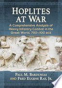 Hoplites at war : a comprehensive analysis of heavy infantry combat in the Greek world, 750-100 BCE /