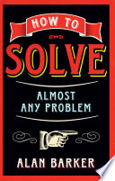 How to solve almost any problem : turning tricky problems into wise decisons /