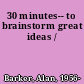 30 minutes-- to brainstorm great ideas /
