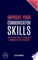 Improve your communication skills : how to build trust, be heard and communicate with confidence /