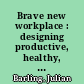 Brave new workplace : designing productive, healthy, and safe organizations /