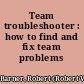 Team troubleshooter : how to find and fix team problems /