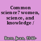 Common science? women, science, and knowledge /