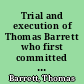 Trial and execution of Thomas Barrett who first committed a rape on the person of Mrs. Houghton, of Lunenburg, an aged lady of 70 years and then foully murdered her to conceal his crime, on Sunday evening, Feb. 18, 1844 and who was hung at Worcester, Jan. 3, 1845 : together with the particulars of the execution and some confessions of the murderer : with an appendix of additional paticulars [sic]