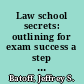 Law school secrets: outlining for exam success a step by step approach to outlining and exam writing /