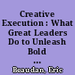 Creative Execution : What Great Leaders Do to Unleash Bold Thinking and Innovation /