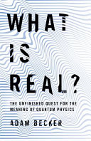 What is real? : the unfinished quest for the meaning of quantum physics /