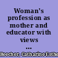 Woman's profession as mother and educator with views in opposition to woman suffrage /