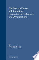 The role and status of international humanitarian volunteers and organizations : the right and duty to humanitarian assistance /