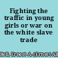 Fighting the traffic in young girls or war on the white slave trade /
