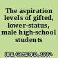 The aspiration levels of gifted, lower-status, male high-school students /