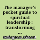 The manager's pocket guide to spiritual leadership : transforming dysfunctional organizations into healthy communities /