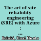 The art of site reliability engineering (SRE) with Azure : building and deploying applications that endure /