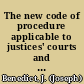 The new code of procedure applicable to justices' courts and appeals to county courts : with a variety of forms adapted to all the courts of this state /