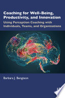 Coaching for wellbeing, productivity, and innovation : using perception coaching with individuals, teams, and organizations /