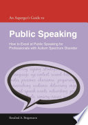 An Asperger's Guide to Public Speaking : How to Excel at Public Speaking for Professionals with Autism Spectrum Disorder.