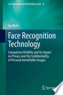 Face recognition technology : compulsory visibility and its impact on privacy and the confidentiality of personal identifiable images /