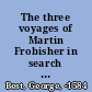 The three voyages of Martin Frobisher in search of a passage to Cathaia and India by the North-West, A.D. 1576-8 /