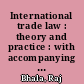 International trade law : theory and practice : with accompanying international trade law handbook and teacher's manual /