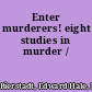 Enter murderers! eight studies in murder /