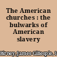 The American churches : the bulwarks of American slavery /