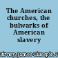 The American churches, the bulwarks of American slavery