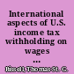 International aspects of U.S. income tax withholding on wages and service fees