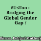 #UsToo : Bridging the Global Gender Gap /
