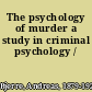 The psychology of murder a study in criminal psychology /