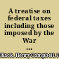 A treatise on federal taxes including those imposed by the War Tax Act of Congress of 1917, the Income Tax Law as amended, and other United States Internal Revenue Acts now in force : with commentaries and explanations, references to the rulings and regulations of the Treasury Department and pertinent decisions of the courts /