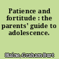 Patience and fortitude : the parents' guide to adolescence.