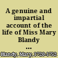A genuine and impartial account of the life of Miss Mary Blandy particularly from the time of her commitment to Oxford-Castle, ... With her own account of the affair between her and Mr. Cranstoun, ... Also copies of original letters to her, and her answers ... and a copy of her declaration.