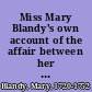 Miss Mary Blandy's own account of the affair between her and Mr. Cranstoun, from the commencement of their acquaintance; in the year 1746. To the death of her father, in August 1751 With all the circumstances leading to that unhappy event. To which is added, an appendix, containing copies of some original letters now in possession of the editor. Together with an exact relation of her behaviour, whilst under sentence; and a copy of the declaration signed by herself, in the presence of two clergymen, two days before her execution. Pubished at her dying request.