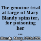 The genuine trial at large of Mary Blandy spinster, for poisoning her late father Francis Blandy, ... at the assizes held at Oxford, ... on Tuesday the third day of March, 1752.