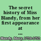 The secret history of Miss Blandy, from her first appearance at Bath, to her execution at Oxford, April 6, 1752 containing an account of her several lovers before her fatal engagements with Cranstoun, of her behaviour during his intercourse with her and of the imprudent conduct of her parents in that affair : communicated to a gentleman at Henley by some of her domestics and confirm'd by herself in prison after her sentence : with a true state of the evidence for and against her by which it will appear, there was sufficient ground for her condemnation, notwithstanding any probability of her innocence : likewise a genuine copy of the printed advertisement of a love-powder, distributed at London, Henley, and elsewhere, which might help to deceive this unhappy woman and an appendix, containing an authentic relation, attested by unquestionable authority, of a most astonishing scene of imposture at Woodstock, infinitely surpassing the music and other supernatural tricks played in the late unfortunate Mr. Blandy's house at Henley.