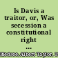 Is Davis a traitor, or, Was secession a constitutional right previous to the war of 1861?