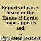 Reports of cases heard in the House of Lords, upon appeals and writs of error, and decided during the sessions