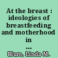 At the breast : ideologies of breastfeeding and motherhood in the contemporary United States /