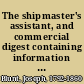 The shipmaster's assistant, and commercial digest containing information necessary for merchants, owners, and masters of ships ... /