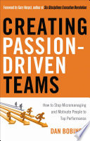 Creating passion-driven teams : how to stop micromanaging and motivate people to top performance /