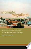 Intimate migrations : gender, family, and illegality among transnational Mexicans /