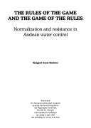 The rules of the game and the game of the rules : normalization and resistance in Andean water control /