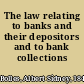 The law relating to banks and their depositors and to bank collections