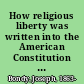 How religious liberty was written into the American Constitution a history /