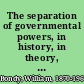The separation of governmental powers, in history, in theory, and in the constitutions