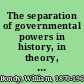 The separation of governmental powers in history, in theory, and in the constitutions /