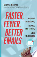 Faster, Fewer, Better Emails : Manage the Volume, Reduce the Stress, Love the Results.