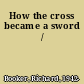 How the cross became a sword /