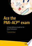 Ace the PMI-ACP® exam : a quick reference guide for the busy professional /
