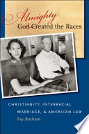 Almighty God created the races : Christianity, interracial marriage, & American law /